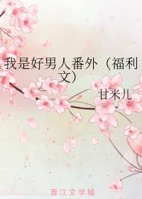 我是好男人番外（福利文）